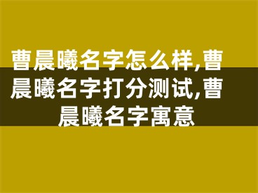 曹晨曦名字怎么样,曹晨曦名字打分测试,曹晨曦名字寓意