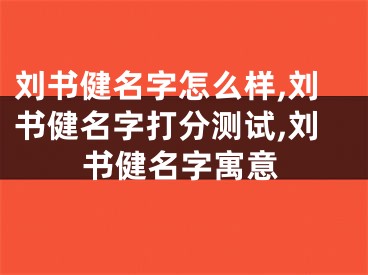 刘书健名字怎么样,刘书健名字打分测试,刘书健名字寓意