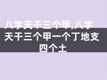 八字天干三个甲,八字天干三个甲一个丁地支四个土