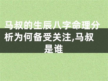 马叔的生辰八字命理分析为何备受关注,马叔是谁