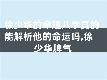 徐少华的命理八字真的能解析他的命运吗,徐少华脾气