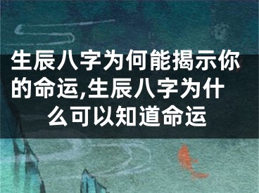 生辰八字为何能揭示你的命运,生辰八字为什么可以知道命运