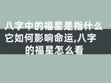 八字中的福星是指什么它如何影响命运,八字的福星怎么看