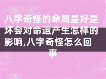 八字奇怪的命局是好是坏会对命运产生怎样的影响,八字奇怪怎么回事