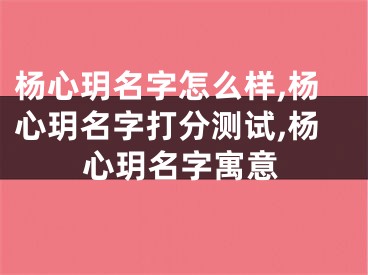 杨心玥名字怎么样,杨心玥名字打分测试,杨心玥名字寓意