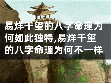 易烊千玺的八字命理为何如此独特,易烊千玺的八字命理为何不一样