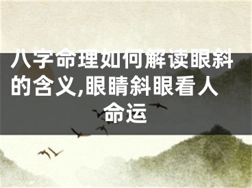 八字命理如何解读眼斜的含义,眼睛斜眼看人命运