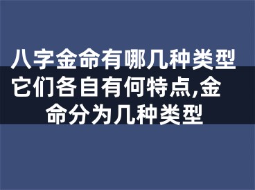 八字金命有哪几种类型它们各自有何特点,金命分为几种类型