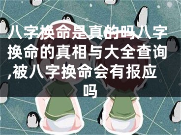 八字换命是真的吗八字换命的真相与大全查询,被八字换命会有报应吗