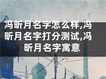 冯昕月名字怎么样,冯昕月名字打分测试,冯昕月名字寓意