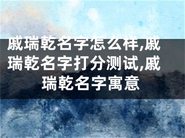 戚瑞乾名字怎么样,戚瑞乾名字打分测试,戚瑞乾名字寓意
