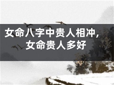 女命八字中贵人相冲,女命贵人多好