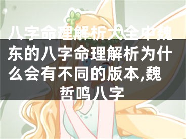 八字命理解析大全中魏东的八字命理解析为什么会有不同的版本,魏哲鸣八字