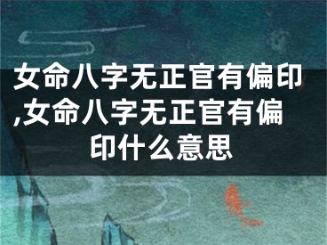 女命八字无正官有偏印,女命八字无正官有偏印什么意思