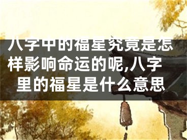 八字中的福星究竟是怎样影响命运的呢,八字里的福星是什么意思