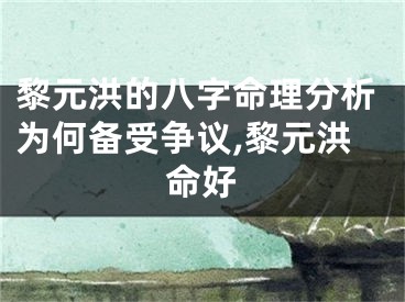 黎元洪的八字命理分析为何备受争议,黎元洪命好