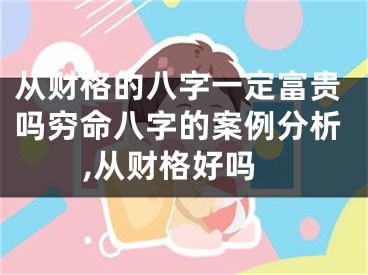 从财格的八字一定富贵吗穷命八字的案例分析,从财格好吗