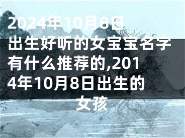 2024年10月8日出生好听的女宝宝名字有什么推荐的,2014年10月8日出生的女孩