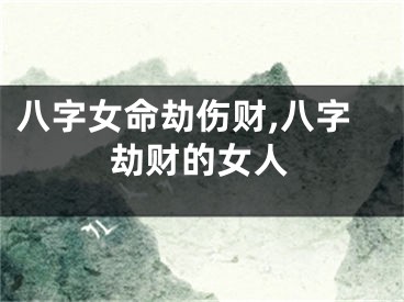 八字女命劫伤财,八字劫财的女人