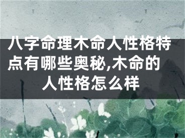 八字命理木命人性格特点有哪些奥秘,木命的人性格怎么样