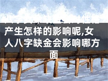 八字女命缺金会对性格产生怎样的影响呢,女人八字缺金会影响哪方面