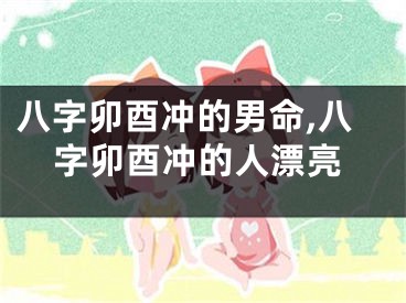 八字卯酉冲的男命,八字卯酉冲的人漂亮
