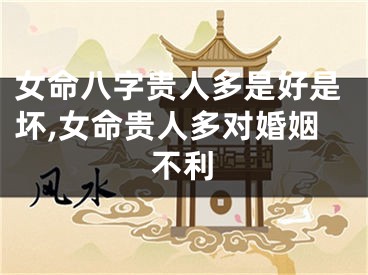 女命八字贵人多是好是坏,女命贵人多对婚姻不利