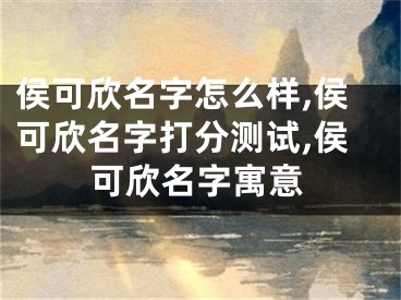 侯可欣名字怎么样,侯可欣名字打分测试,侯可欣名字寓意