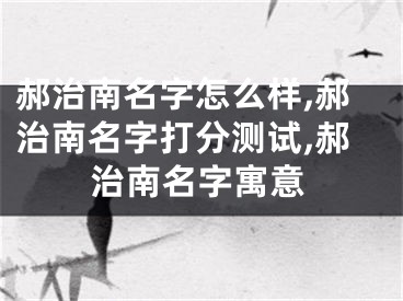 郝治南名字怎么样,郝治南名字打分测试,郝治南名字寓意