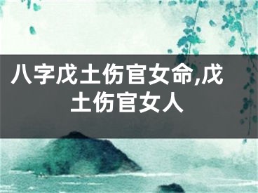 八字戊土伤官女命,戊土伤官女人