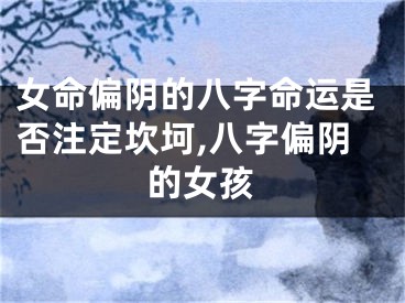 女命偏阴的八字命运是否注定坎坷,八字偏阴的女孩