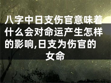 八字中日支伤官意味着什么会对命运产生怎样的影响,日支为伤官的女命
