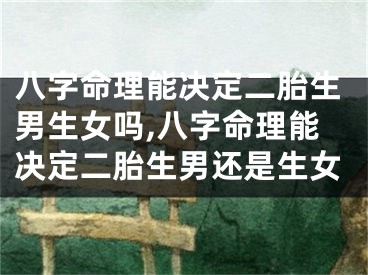 八字命理能决定二胎生男生女吗,八字命理能决定二胎生男还是生女