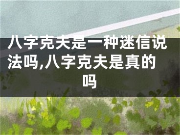 八字克夫是一种迷信说法吗,八字克夫是真的吗