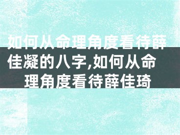 如何从命理角度看待薛佳凝的八字,如何从命理角度看待薛佳琦