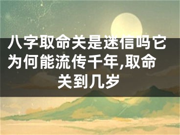 八字取命关是迷信吗它为何能流传千年,取命关到几岁
