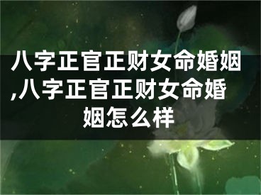 八字正官正财女命婚姻,八字正官正财女命婚姻怎么样