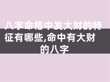 八字命格中发大财的特征有哪些,命中有大财的八字