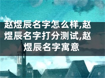 赵煜辰名字怎么样,赵煜辰名字打分测试,赵煜辰名字寓意