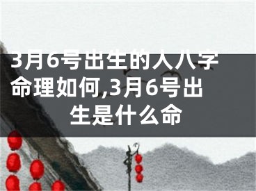 3月6号出生的人八字命理如何,3月6号出生是什么命