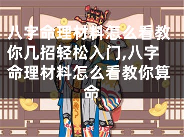 八字命理材料怎么看教你几招轻松入门,八字命理材料怎么看教你算命
