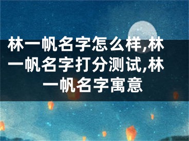 林一帆名字怎么样,林一帆名字打分测试,林一帆名字寓意