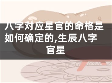 八字对应星官的命格是如何确定的,生辰八字官星