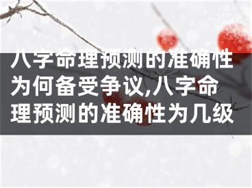 八字命理预测的准确性为何备受争议,八字命理预测的准确性为几级