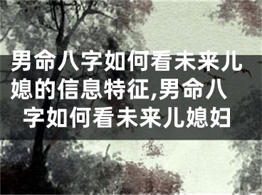 男命八字如何看未来儿媳的信息特征,男命八字如何看未来儿媳妇