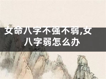 女命八字不强不弱,女八字弱怎么办