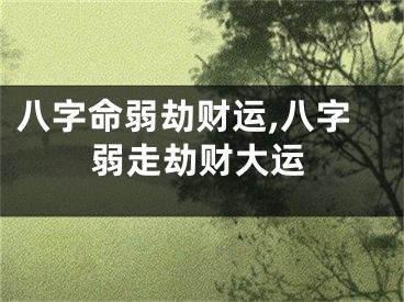 八字命弱劫财运,八字弱走劫财大运