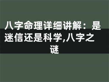 八字命理详细讲解：是迷信还是科学,八字之谜