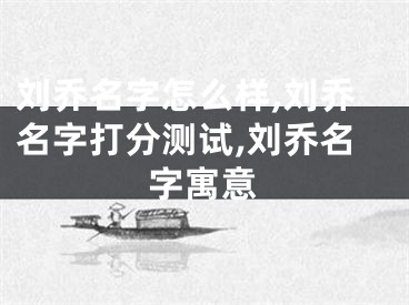 刘乔名字怎么样,刘乔名字打分测试,刘乔名字寓意