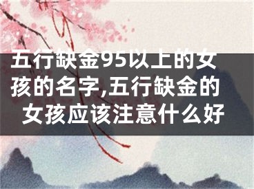 五行缺金95以上的女孩的名字,五行缺金的女孩应该注意什么好